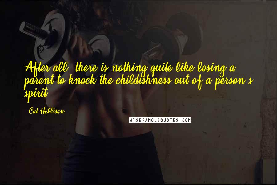 Cat Hellisen Quotes: After all, there is nothing quite like losing a parent to knock the childishness out of a person's spirit.