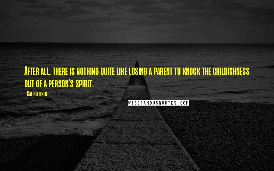 Cat Hellisen Quotes: After all, there is nothing quite like losing a parent to knock the childishness out of a person's spirit.