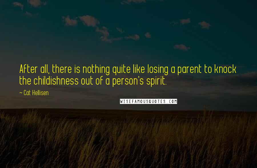Cat Hellisen Quotes: After all, there is nothing quite like losing a parent to knock the childishness out of a person's spirit.
