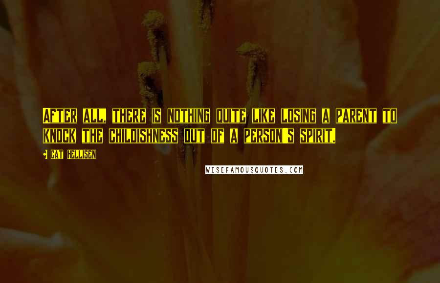 Cat Hellisen Quotes: After all, there is nothing quite like losing a parent to knock the childishness out of a person's spirit.