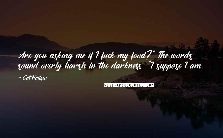 Cat Hellisen Quotes: Are you asking me if I fuck my food?" The words sound overly harsh in the darkness. "I suppose I am.