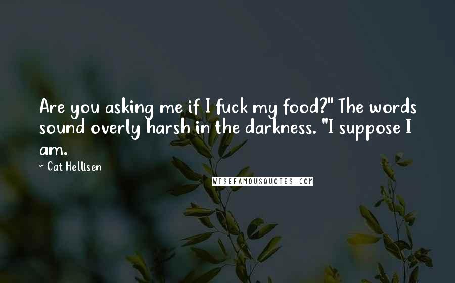 Cat Hellisen Quotes: Are you asking me if I fuck my food?" The words sound overly harsh in the darkness. "I suppose I am.
