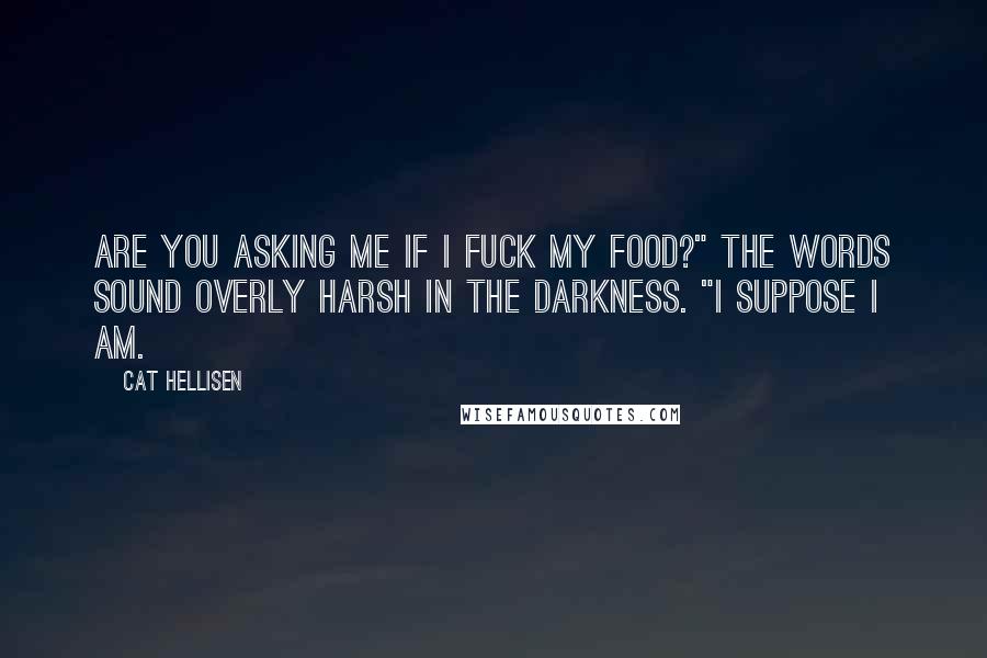 Cat Hellisen Quotes: Are you asking me if I fuck my food?" The words sound overly harsh in the darkness. "I suppose I am.