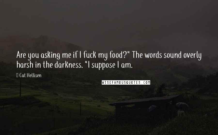 Cat Hellisen Quotes: Are you asking me if I fuck my food?" The words sound overly harsh in the darkness. "I suppose I am.