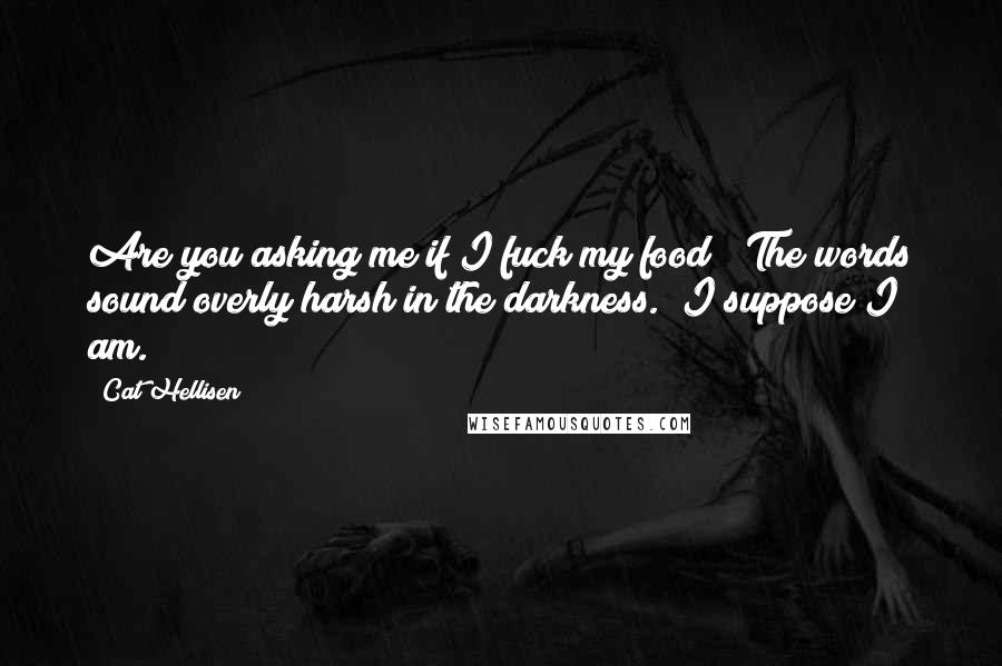 Cat Hellisen Quotes: Are you asking me if I fuck my food?" The words sound overly harsh in the darkness. "I suppose I am.