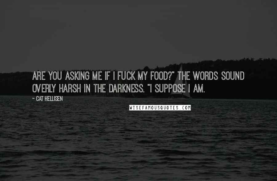 Cat Hellisen Quotes: Are you asking me if I fuck my food?" The words sound overly harsh in the darkness. "I suppose I am.