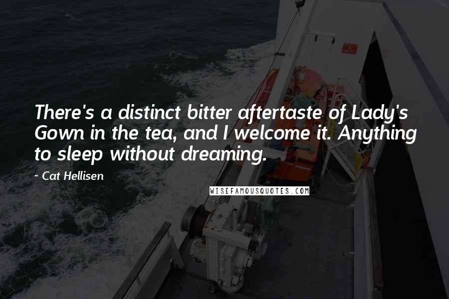 Cat Hellisen Quotes: There's a distinct bitter aftertaste of Lady's Gown in the tea, and I welcome it. Anything to sleep without dreaming.