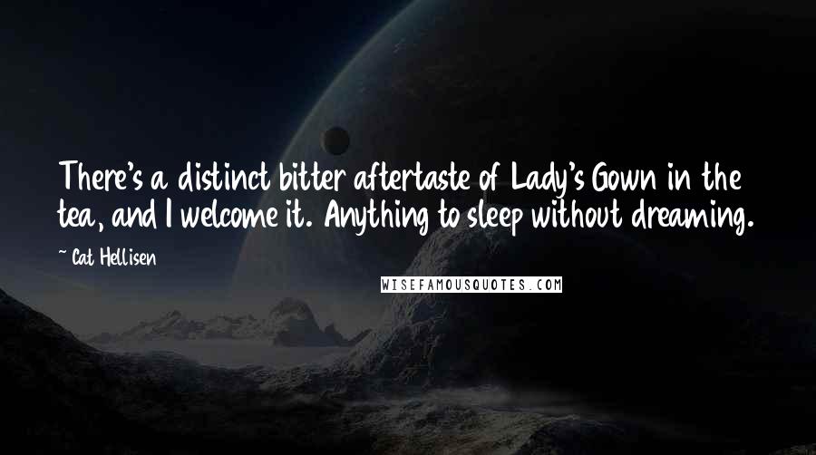 Cat Hellisen Quotes: There's a distinct bitter aftertaste of Lady's Gown in the tea, and I welcome it. Anything to sleep without dreaming.