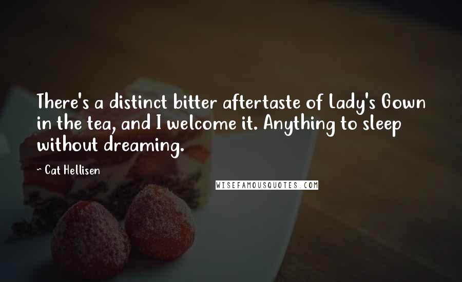 Cat Hellisen Quotes: There's a distinct bitter aftertaste of Lady's Gown in the tea, and I welcome it. Anything to sleep without dreaming.