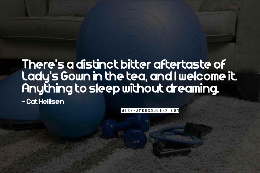 Cat Hellisen Quotes: There's a distinct bitter aftertaste of Lady's Gown in the tea, and I welcome it. Anything to sleep without dreaming.