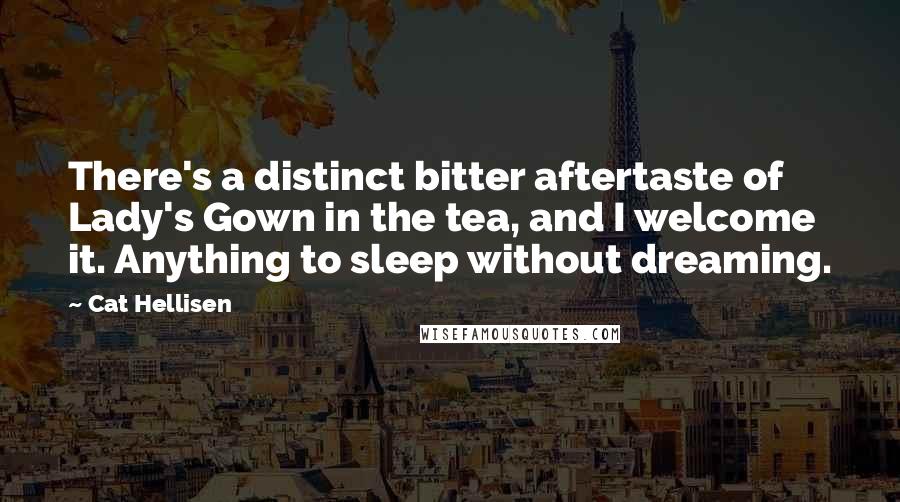 Cat Hellisen Quotes: There's a distinct bitter aftertaste of Lady's Gown in the tea, and I welcome it. Anything to sleep without dreaming.