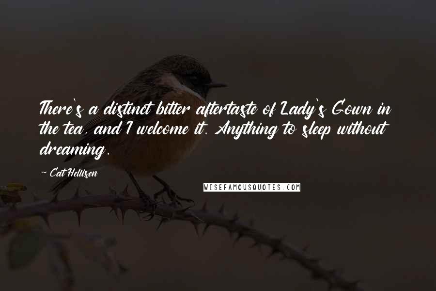 Cat Hellisen Quotes: There's a distinct bitter aftertaste of Lady's Gown in the tea, and I welcome it. Anything to sleep without dreaming.