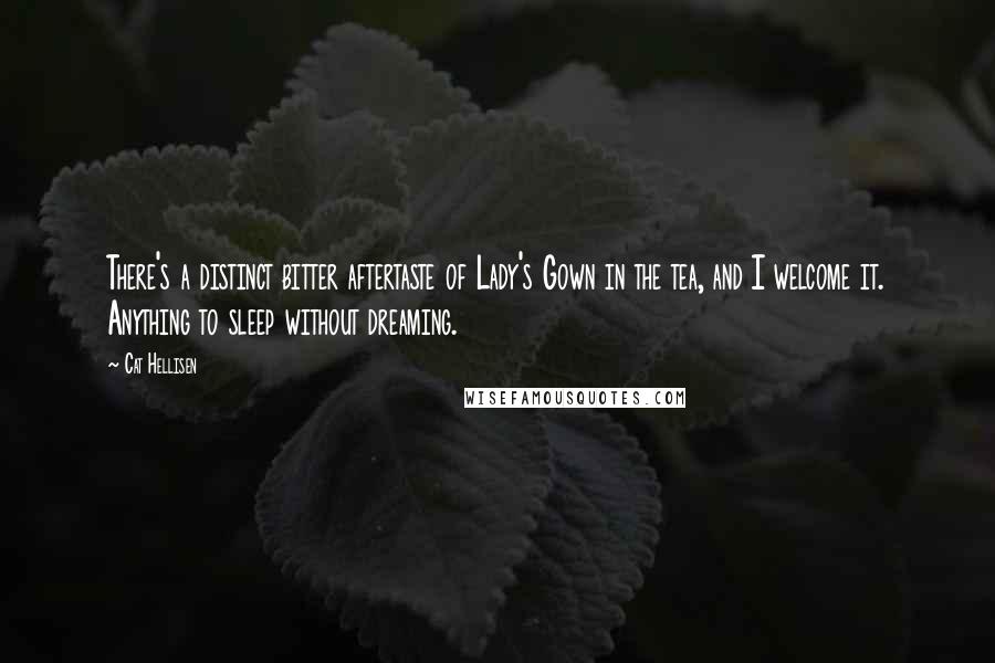 Cat Hellisen Quotes: There's a distinct bitter aftertaste of Lady's Gown in the tea, and I welcome it. Anything to sleep without dreaming.