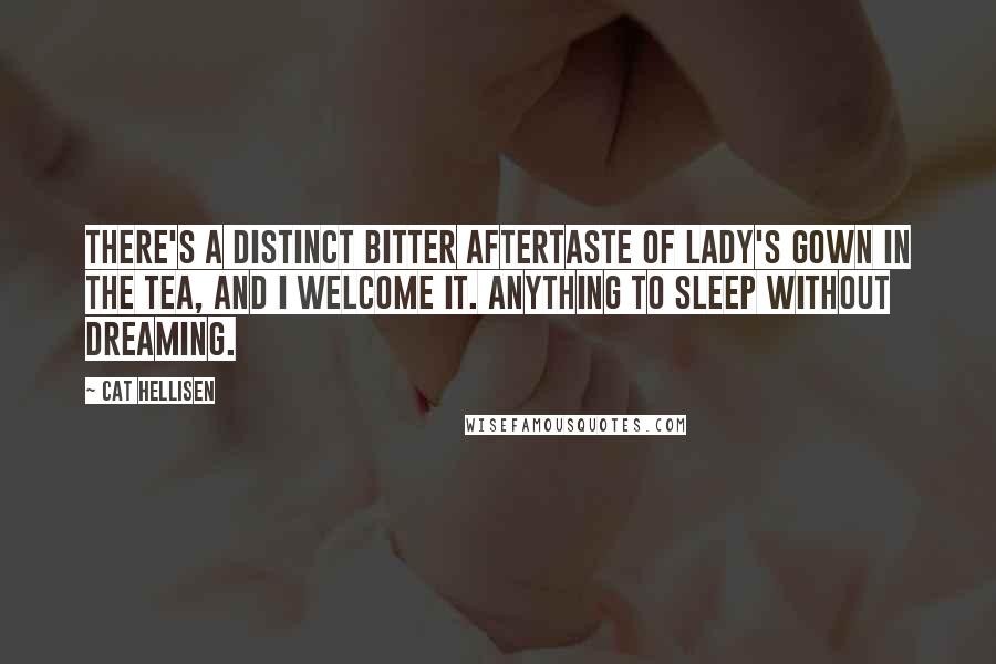 Cat Hellisen Quotes: There's a distinct bitter aftertaste of Lady's Gown in the tea, and I welcome it. Anything to sleep without dreaming.