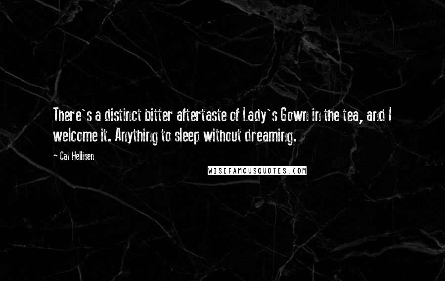 Cat Hellisen Quotes: There's a distinct bitter aftertaste of Lady's Gown in the tea, and I welcome it. Anything to sleep without dreaming.