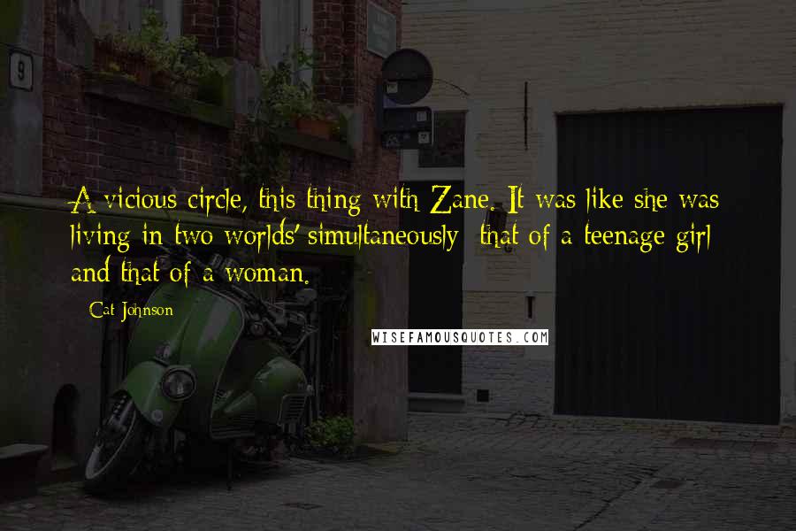 Cat Johnson Quotes: A vicious circle, this thing with Zane. It was like she was living in two worlds' simultaneously; that of a teenage girl and that of a woman.