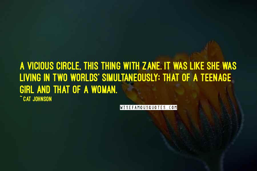 Cat Johnson Quotes: A vicious circle, this thing with Zane. It was like she was living in two worlds' simultaneously; that of a teenage girl and that of a woman.