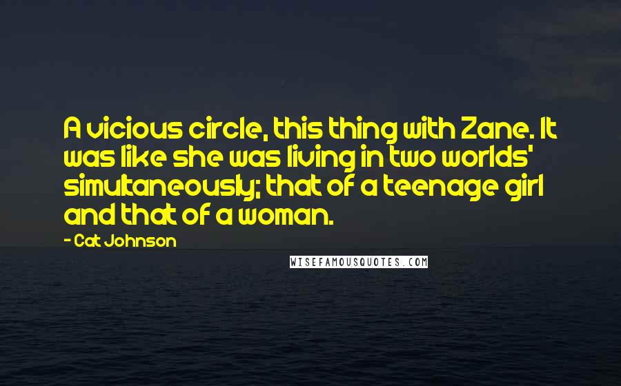 Cat Johnson Quotes: A vicious circle, this thing with Zane. It was like she was living in two worlds' simultaneously; that of a teenage girl and that of a woman.