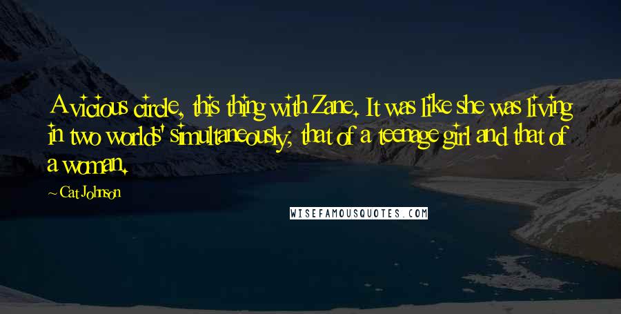 Cat Johnson Quotes: A vicious circle, this thing with Zane. It was like she was living in two worlds' simultaneously; that of a teenage girl and that of a woman.