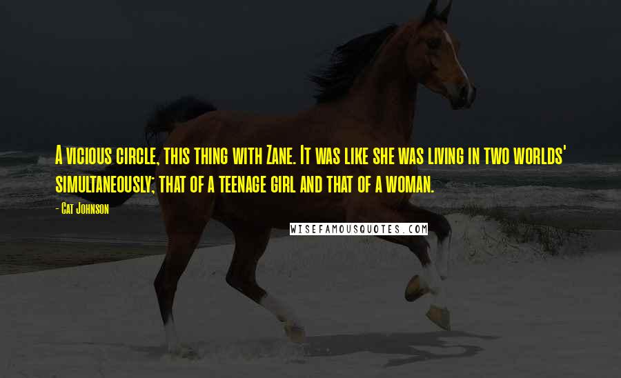 Cat Johnson Quotes: A vicious circle, this thing with Zane. It was like she was living in two worlds' simultaneously; that of a teenage girl and that of a woman.