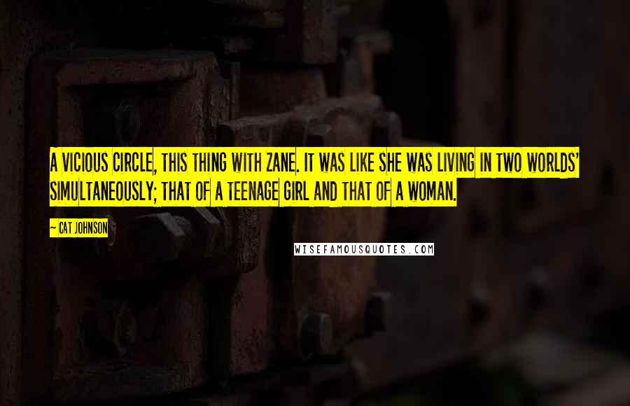 Cat Johnson Quotes: A vicious circle, this thing with Zane. It was like she was living in two worlds' simultaneously; that of a teenage girl and that of a woman.