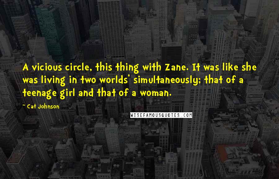 Cat Johnson Quotes: A vicious circle, this thing with Zane. It was like she was living in two worlds' simultaneously; that of a teenage girl and that of a woman.