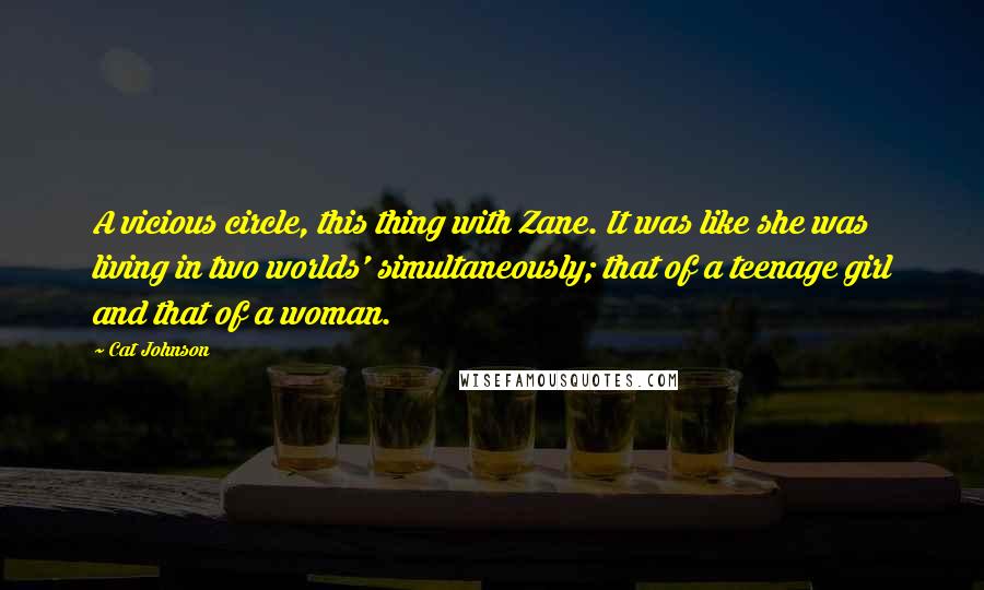 Cat Johnson Quotes: A vicious circle, this thing with Zane. It was like she was living in two worlds' simultaneously; that of a teenage girl and that of a woman.