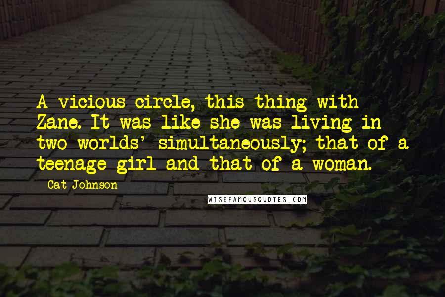 Cat Johnson Quotes: A vicious circle, this thing with Zane. It was like she was living in two worlds' simultaneously; that of a teenage girl and that of a woman.