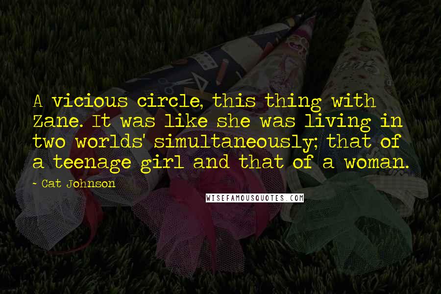 Cat Johnson Quotes: A vicious circle, this thing with Zane. It was like she was living in two worlds' simultaneously; that of a teenage girl and that of a woman.