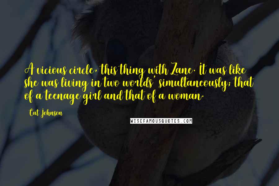 Cat Johnson Quotes: A vicious circle, this thing with Zane. It was like she was living in two worlds' simultaneously; that of a teenage girl and that of a woman.