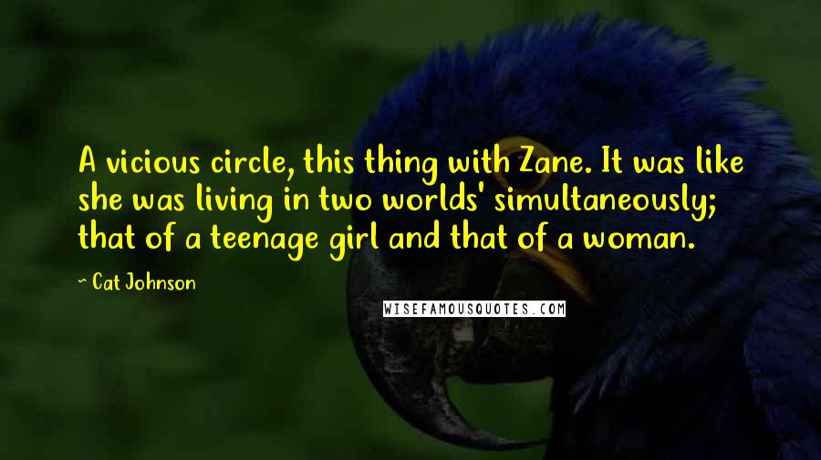 Cat Johnson Quotes: A vicious circle, this thing with Zane. It was like she was living in two worlds' simultaneously; that of a teenage girl and that of a woman.