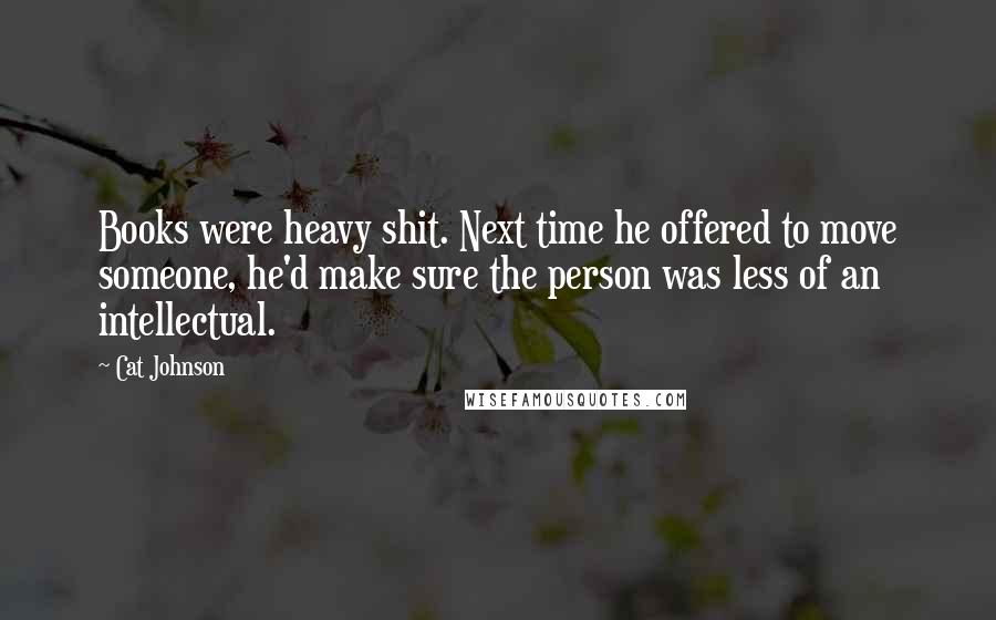 Cat Johnson Quotes: Books were heavy shit. Next time he offered to move someone, he'd make sure the person was less of an intellectual.