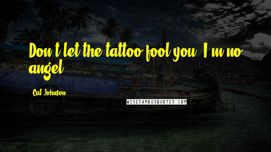 Cat Johnson Quotes: Don't let the tattoo fool you. I'm no angel.
