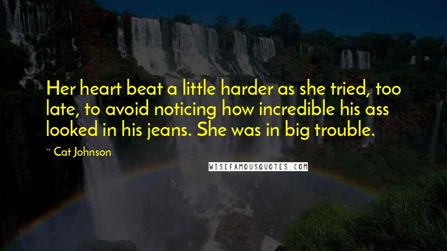 Cat Johnson Quotes: Her heart beat a little harder as she tried, too late, to avoid noticing how incredible his ass looked in his jeans. She was in big trouble.