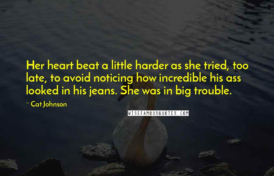 Cat Johnson Quotes: Her heart beat a little harder as she tried, too late, to avoid noticing how incredible his ass looked in his jeans. She was in big trouble.