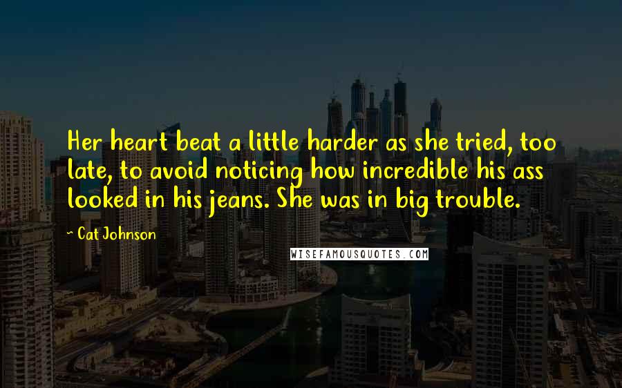 Cat Johnson Quotes: Her heart beat a little harder as she tried, too late, to avoid noticing how incredible his ass looked in his jeans. She was in big trouble.