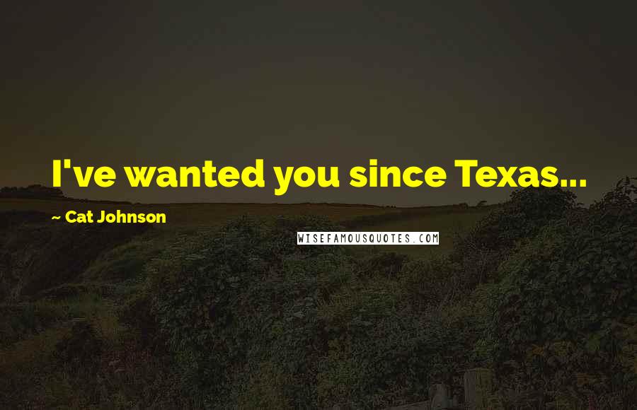 Cat Johnson Quotes: I've wanted you since Texas...