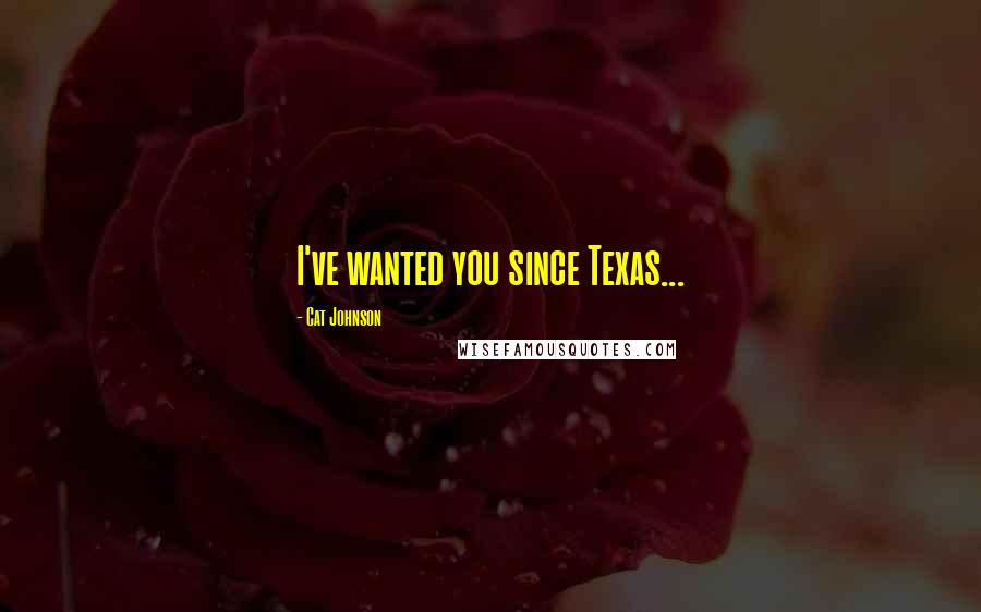 Cat Johnson Quotes: I've wanted you since Texas...