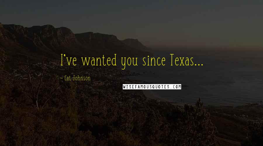 Cat Johnson Quotes: I've wanted you since Texas...