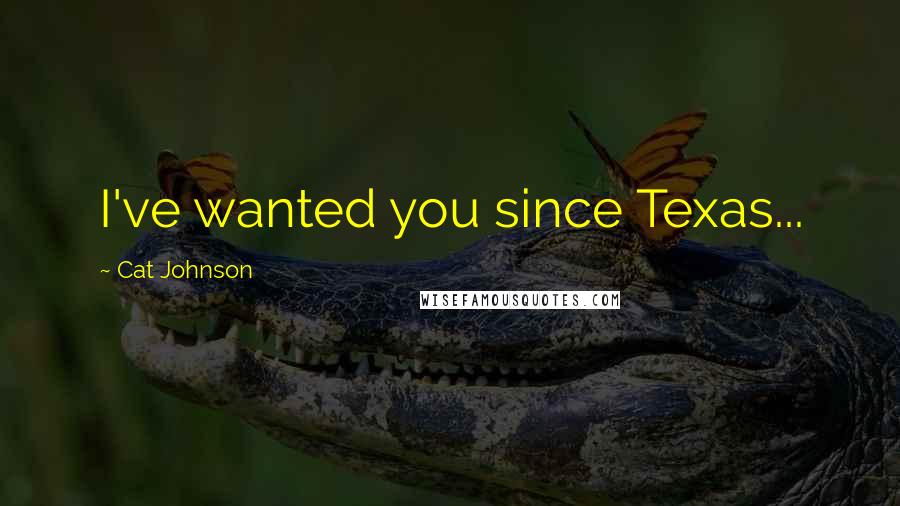 Cat Johnson Quotes: I've wanted you since Texas...