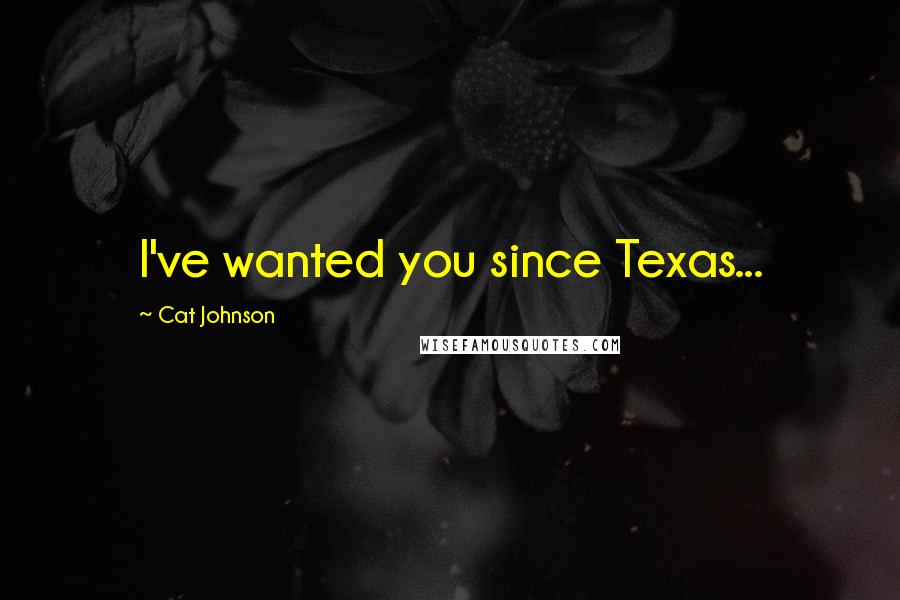 Cat Johnson Quotes: I've wanted you since Texas...