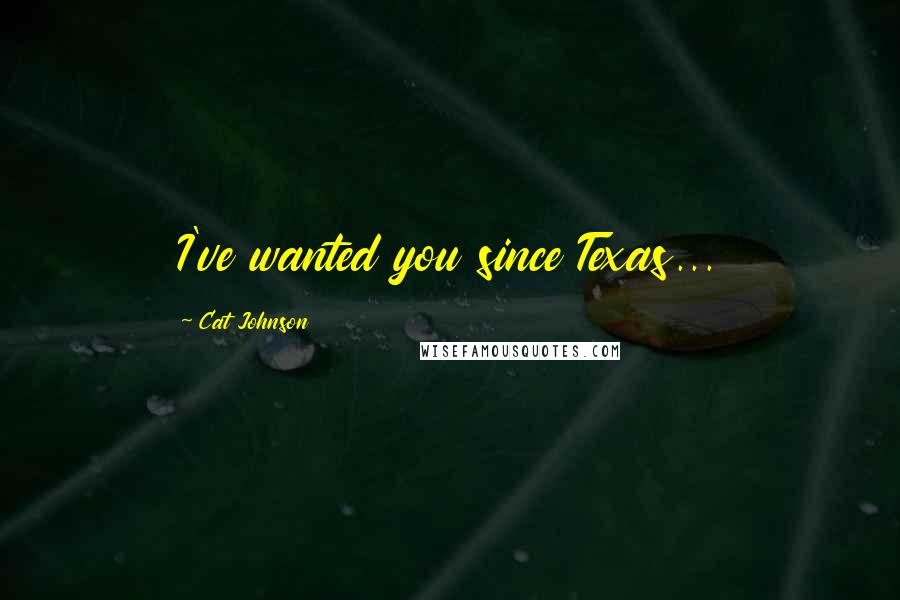 Cat Johnson Quotes: I've wanted you since Texas...