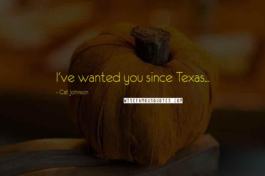 Cat Johnson Quotes: I've wanted you since Texas...