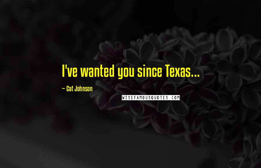 Cat Johnson Quotes: I've wanted you since Texas...