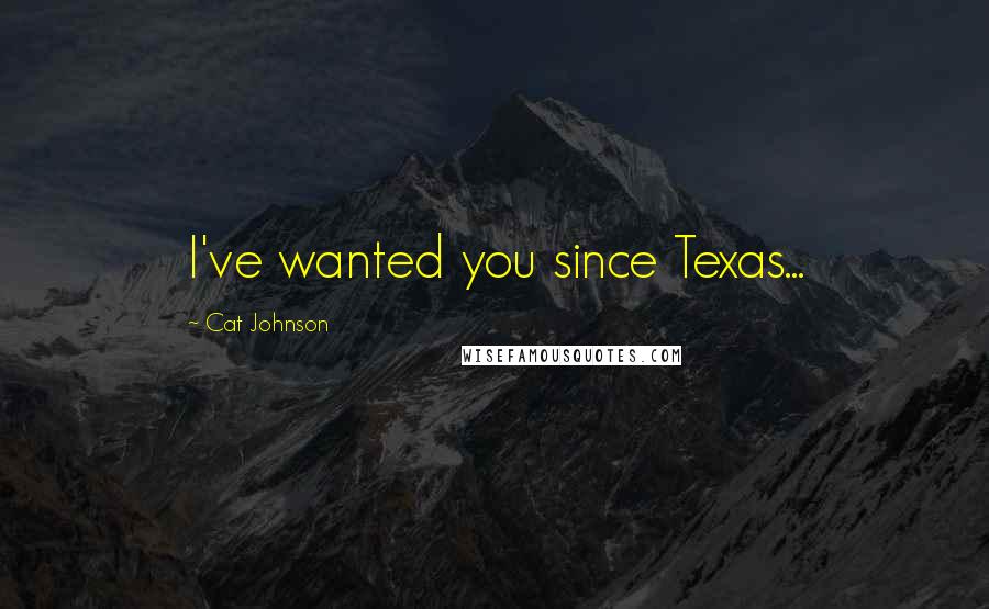 Cat Johnson Quotes: I've wanted you since Texas...