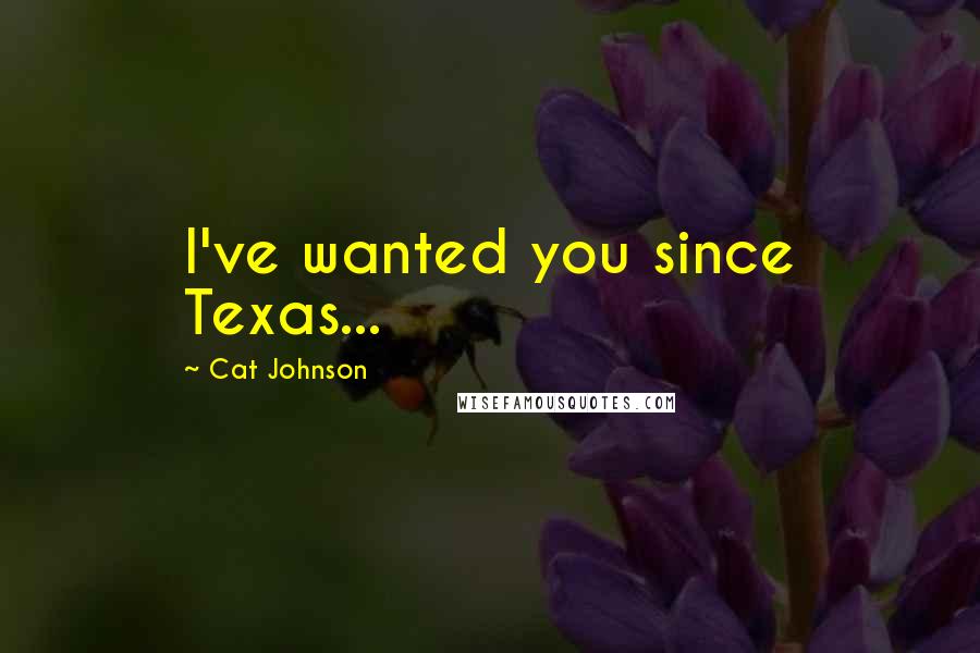 Cat Johnson Quotes: I've wanted you since Texas...