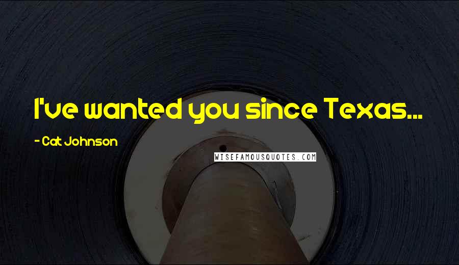 Cat Johnson Quotes: I've wanted you since Texas...