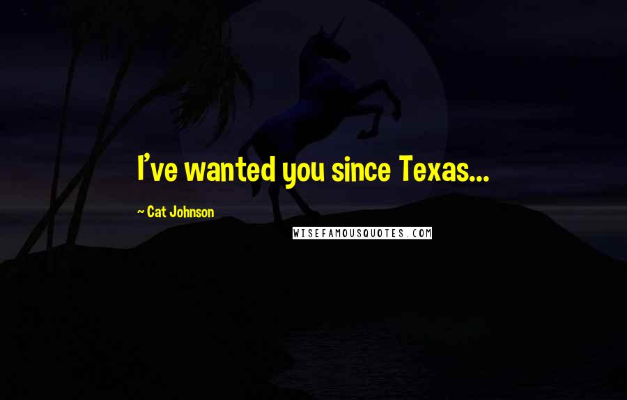 Cat Johnson Quotes: I've wanted you since Texas...