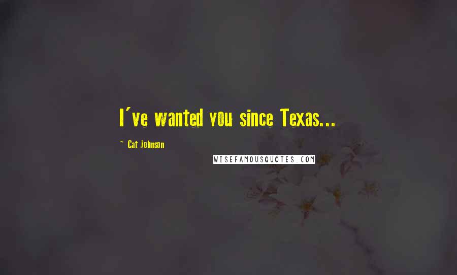 Cat Johnson Quotes: I've wanted you since Texas...