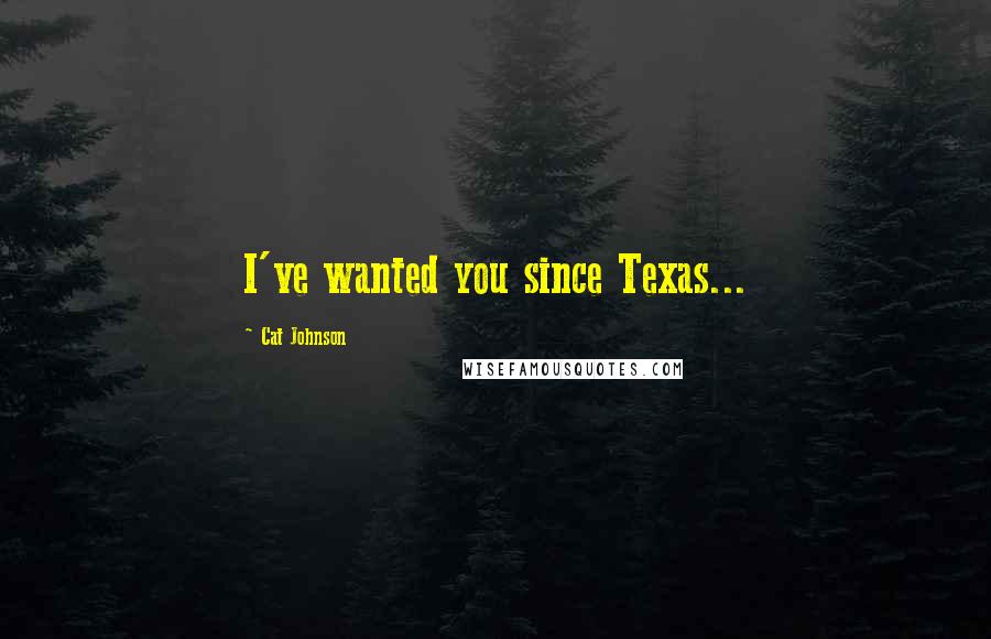 Cat Johnson Quotes: I've wanted you since Texas...